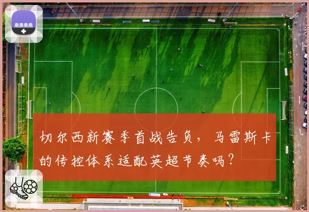 切尔西新赛季首战告负,马雷斯卡的传控体系适配英超节奏吗?