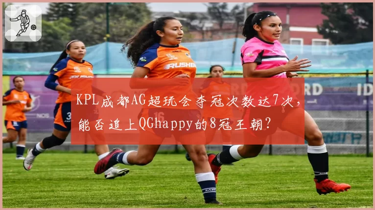 KPL成都AG超玩会夺冠次数达7次,能否追上QGhappy的8冠王朝?