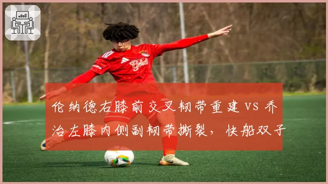 伦纳德右膝前交叉韧带重建 vs 乔治左膝内侧副韧带撕裂，快船双子星复出窗口期谁更漫长