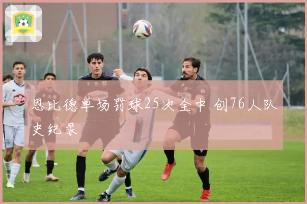 恩比德单场罚球25次全中 创76人队史纪录