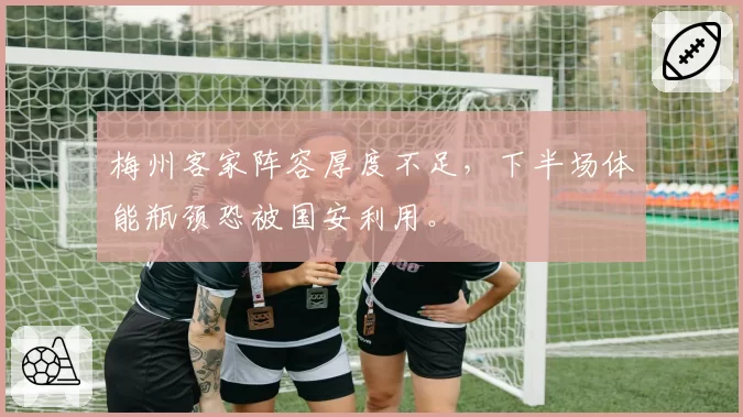 梅州客家阵容厚度不足,下半场体能瓶颈恐被国安利用。