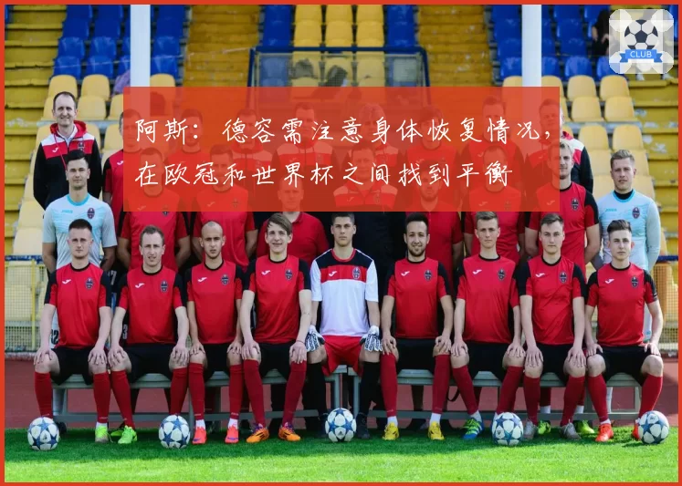 阿斯：德容需注意身体恢复情况，在欧冠和世界杯之间找到平衡