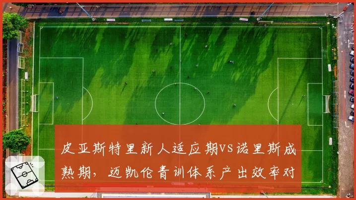 皮亚斯特里新人适应期vs诺里斯成熟期,迈凯伦青训体系产出效率对比__br_