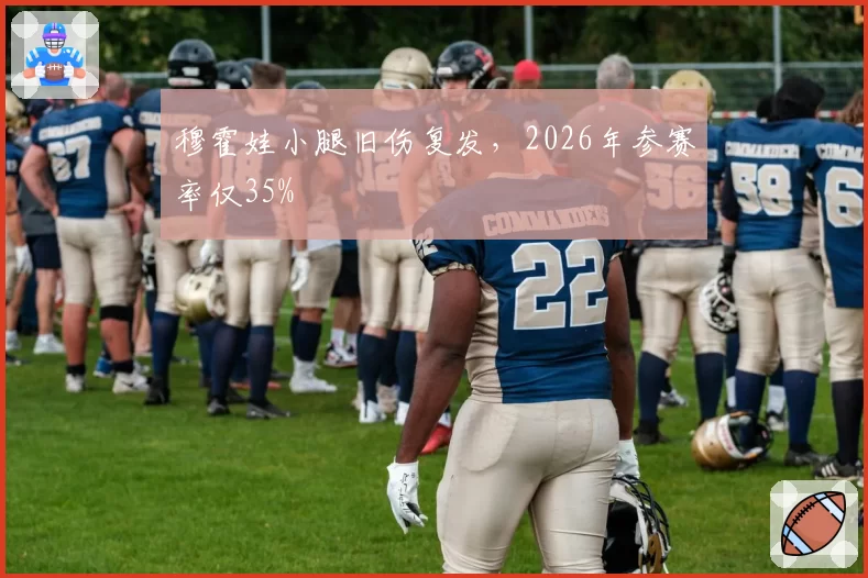 穆霍娃小腿旧伤复发，2026年参赛率仅35%
