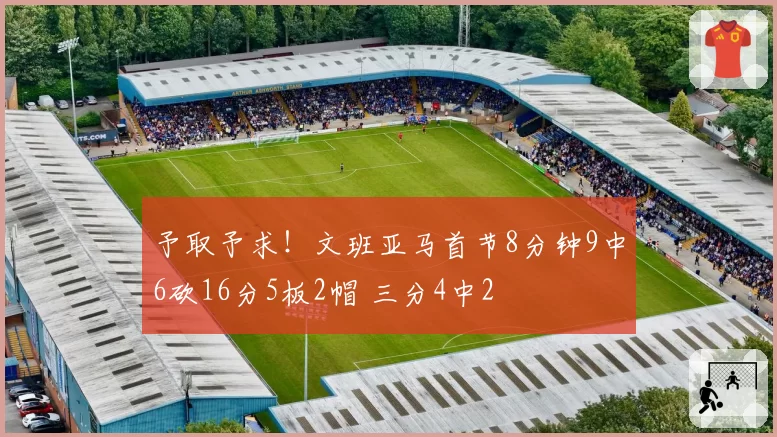 予取予求!文班亚马首节8分钟9中6砍16分5板2帽 三分4中2