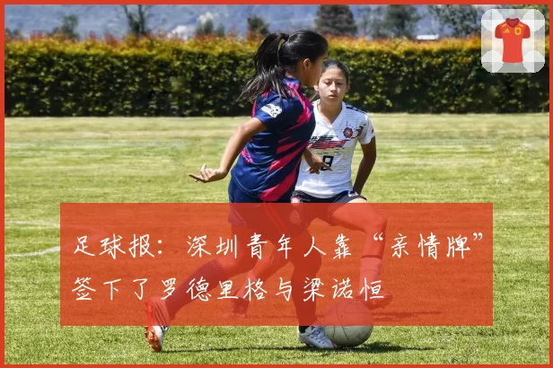 足球报：深圳青年人靠“亲情牌”签下了罗德里格与梁诺恒