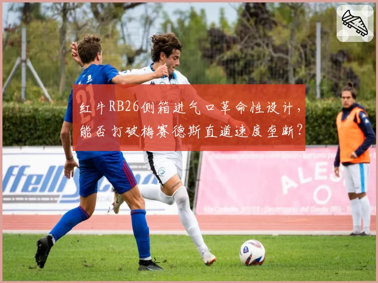 红牛RB26侧箱进气口革命性设计，能否打破梅赛德斯直道速度垄断？