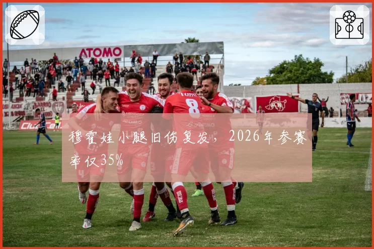 穆霍娃小腿旧伤复发，2026年参赛率仅35%