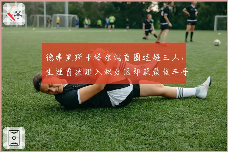 德弗里斯卡塔尔站首圈连超三人，生涯首次进入积分区即获最佳车手
