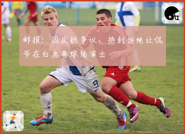 邮报:因反犹争议,热刺拒绝让侃爷在白鹿巷球场演出