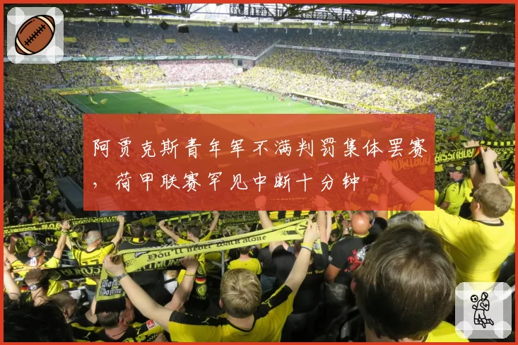 阿贾克斯青年军不满判罚集体罢赛,荷甲联赛罕见中断十分钟