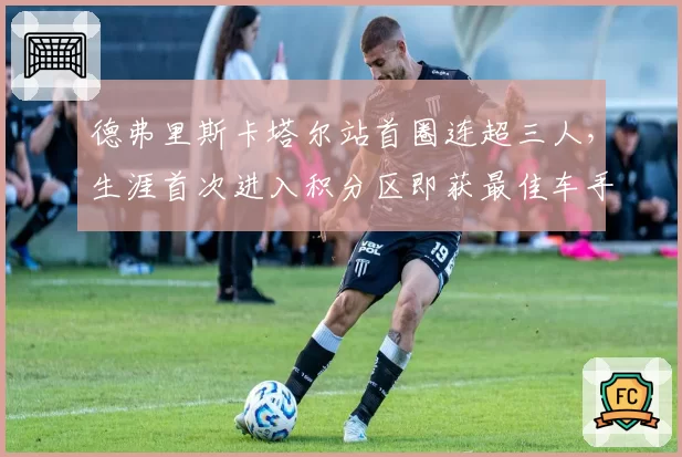 德弗里斯卡塔尔站首圈连超三人，生涯首次进入积分区即获最佳车手