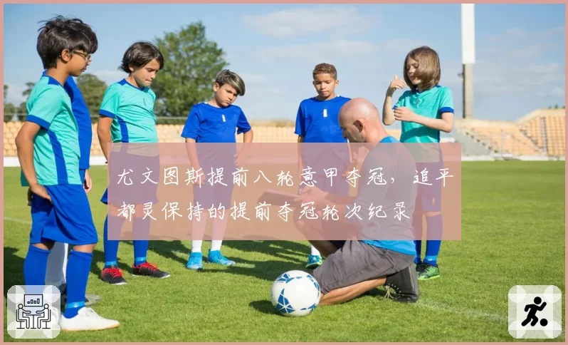 尤文图斯提前八轮意甲夺冠,追平都灵保持的提前夺冠轮次纪录