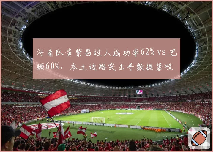 河南队黄紫昌过人成功率62% vs 巴顿60%，本土边路突击手数据紧咬
