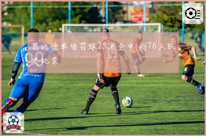 恩比德单场罚球25次全中 创76人队史纪录